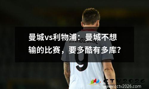 曼城vs利物浦：曼城不想输的比赛，要多酷有多库？