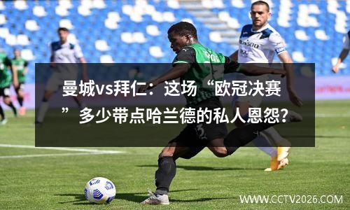 曼城vs拜仁：这场“欧冠决赛”多少带点哈兰德的私人恩怨？