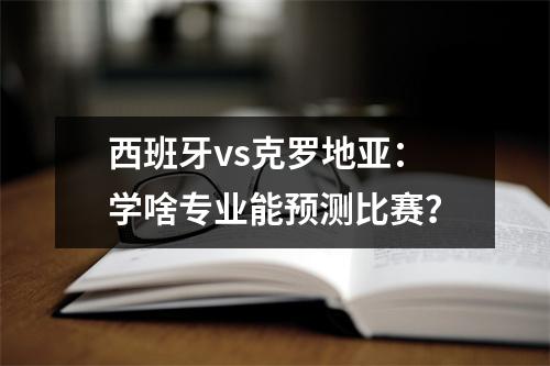 西班牙vs克罗地亚：学啥专业能预测比赛？
