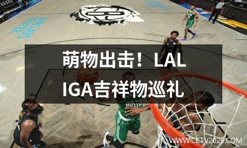 萌物出击！LALIGA吉祥物巡礼