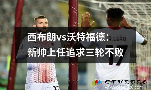 西布朗vs沃特福德：新帅上任追求三轮不败