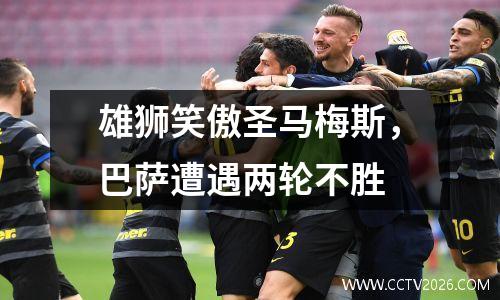 雄狮笑傲圣马梅斯，巴萨遭遇两轮不胜