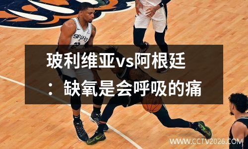 玻利维亚vs阿根廷：缺氧是会呼吸的痛