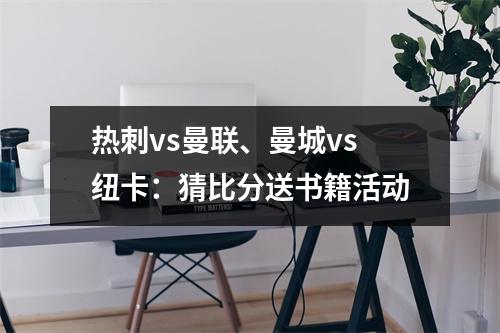 热刺vs曼联、曼城vs纽卡：猜比分送书籍活动