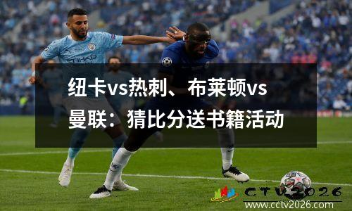纽卡vs热刺、布莱顿vs曼联：猜比分送书籍活动