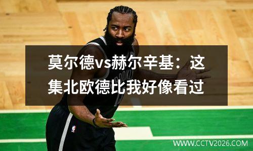 莫尔德vs赫尔辛基：这集北欧德比我好像看过