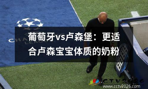 葡萄牙vs卢森堡：更适合卢森宝宝体质的奶粉