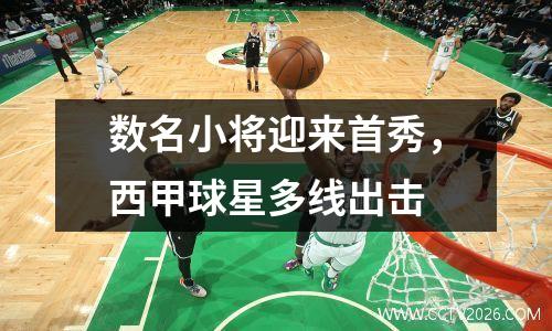 数名小将迎来首秀，西甲球星多线出击