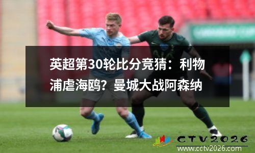英超第30轮比分竞猜：利物浦虐海鸥？曼城大战阿森纳