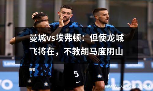 曼城vs埃弗顿：但使龙城飞将在，不教胡马度阴山