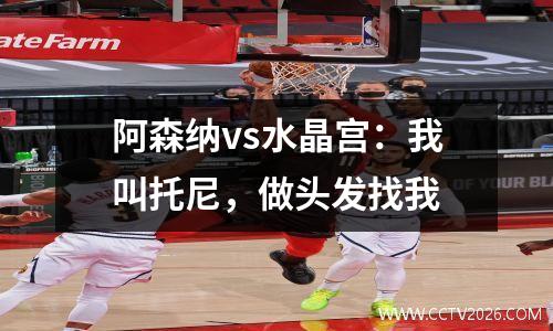 阿森纳vs水晶宫：我叫托尼，做头发找我