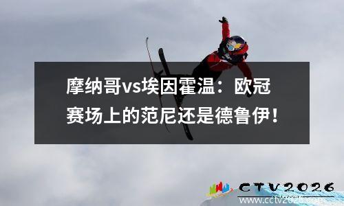 摩纳哥vs埃因霍温：欧冠赛场上的范尼还是德鲁伊！