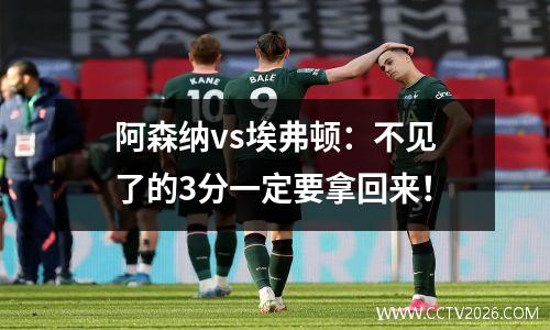 阿森纳vs埃弗顿：不见了的3分一定要拿回来！