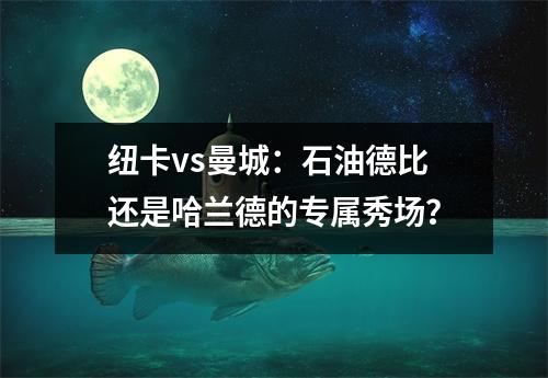 纽卡vs曼城：石油德比还是哈兰德的专属秀场？