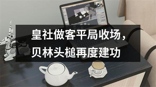 皇社做客平局收场，贝林头槌再度建功