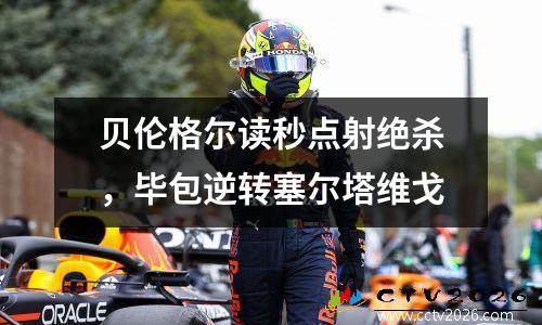 贝伦格尔读秒点射绝杀，毕包逆转塞尔塔维戈