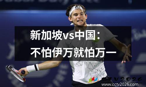 新加坡vs中国：不怕伊万就怕万一