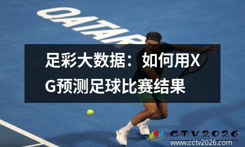 足彩大数据：如何用XG预测足球比赛结果
