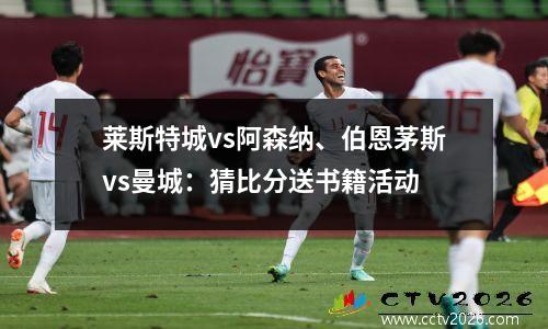 莱斯特城vs阿森纳、伯恩茅斯vs曼城：猜比分送书籍活动