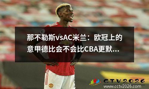 那不勒斯vsAC米兰：欧冠上的意甲德比会不会比CBA更默契