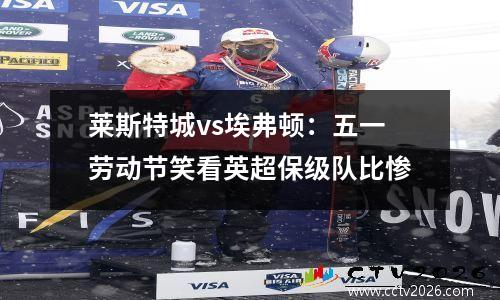 莱斯特城vs埃弗顿：五一劳动节笑看英超保级队比惨