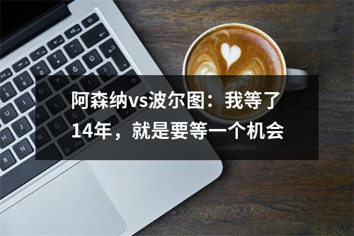 阿森纳vs波尔图：我等了14年，就是要等一个机会