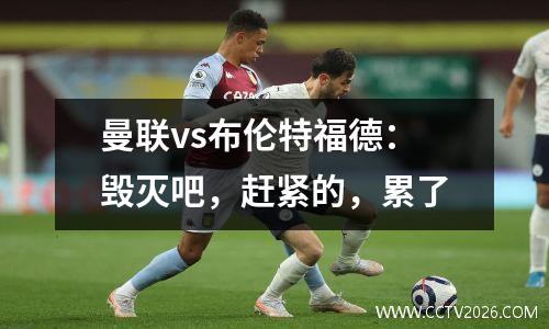 曼联vs布伦特福德：毁灭吧，赶紧的，累了