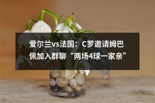 爱尔兰vs法国：C罗邀请姆巴佩加入群聊“两场4球一家亲”