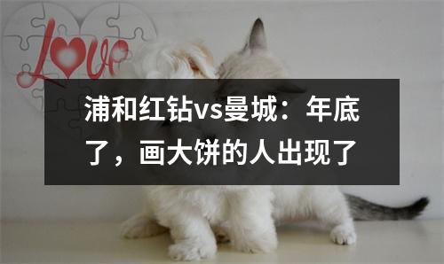 浦和红钻vs曼城：年底了，画大饼的人出现了