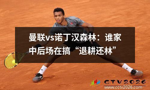 曼联vs诺丁汉森林：谁家中后场在搞“退耕还林”