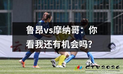 鲁昂vs摩纳哥：你看我还有机会吗？