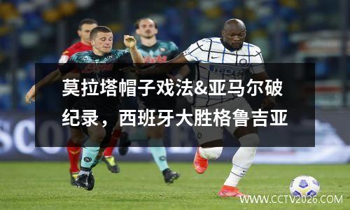莫拉塔帽子戏法&亚马尔破纪录，西班牙大胜格鲁吉亚