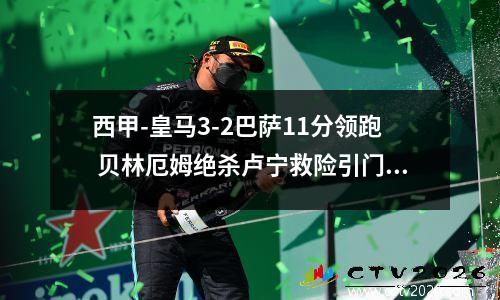 西甲-皇马3-2巴萨11分领跑 贝林厄姆绝杀卢宁救险引门线悬案