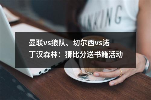 曼联vs狼队、切尔西vs诺丁汉森林：猜比分送书籍活动