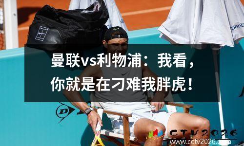 曼联vs利物浦：我看，你就是在刁难我胖虎！