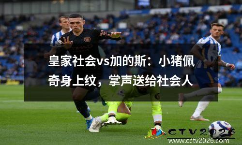 皇家社会vs加的斯：小猪佩奇身上纹，掌声送给社会人