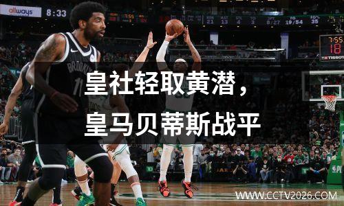 皇社轻取黄潜，皇马贝蒂斯战平