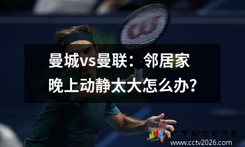 曼城vs曼联：邻居家晚上动静太大怎么办？
