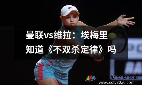 曼联vs维拉：埃梅里知道《不双杀定律》吗