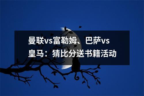 曼联vs富勒姆、巴萨vs皇马：猜比分送书籍活动