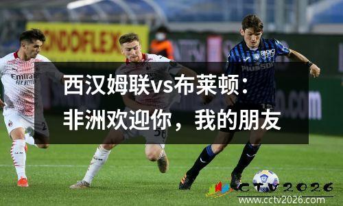 西汉姆联vs布莱顿：非洲欢迎你，我的朋友