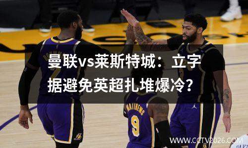曼联vs莱斯特城：立字据避免英超扎堆爆冷？