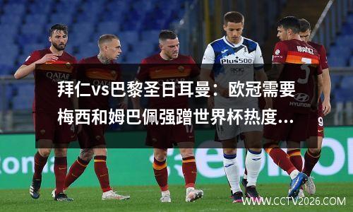 拜仁vs巴黎圣日耳曼：欧冠需要梅西和姆巴佩强蹭世界杯热度吗