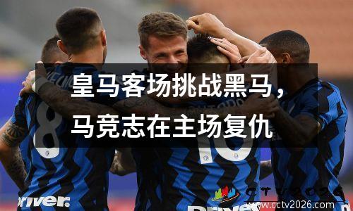 皇马客场挑战黑马，马竞志在主场复仇