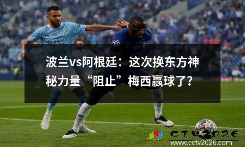 波兰vs阿根廷：这次换东方神秘力量“阻止”梅西赢球了？