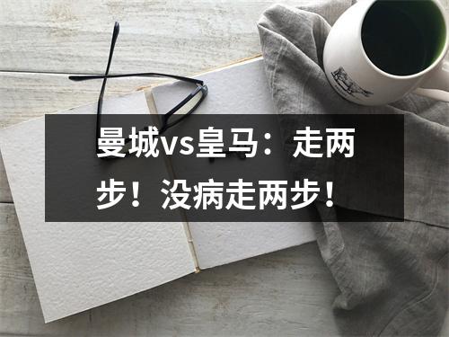 曼城vs皇马：走两步！没病走两步！