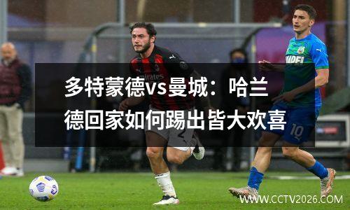 多特蒙德vs曼城：哈兰德回家如何踢出皆大欢喜