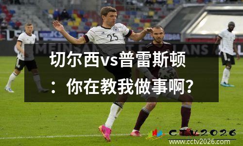 切尔西vs普雷斯顿：你在教我做事啊？