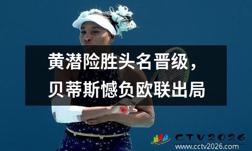 黄潜险胜头名晋级，贝蒂斯憾负欧联出局