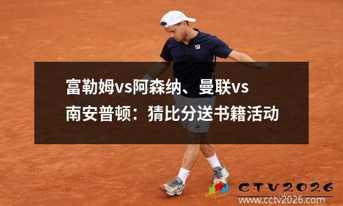 富勒姆vs阿森纳、曼联vs南安普顿：猜比分送书籍活动